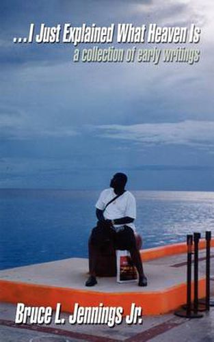 Cover image for . . . I Just Explained What Heaven is: a Collection of Early Writings