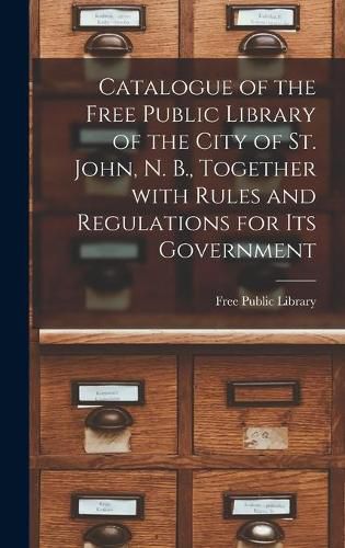 Catalogue of the Free Public Library of the City of St. John, N. B., Together With Rules and Regulations for Its Government [microform]