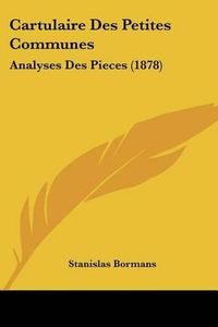 Cover image for Cartulaire Des Petites Communes: Analyses Des Pieces (1878)