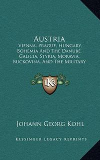 Cover image for Austria: Vienna, Prague, Hungary, Bohemia and the Danube, Galicia, Styria, Moravia, Buckovina, and the Military Frontier (1843)