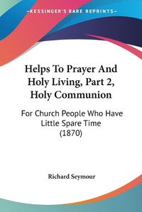 Cover image for Helps To Prayer And Holy Living, Part 2, Holy Communion: For Church People Who Have Little Spare Time (1870)