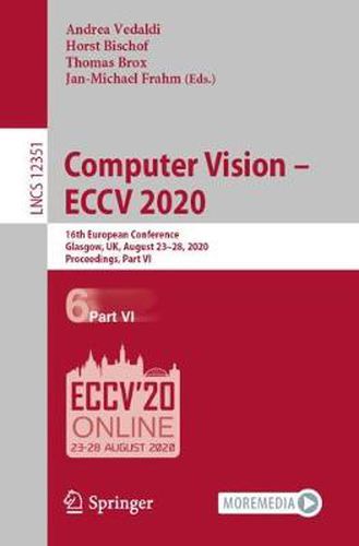 Cover image for Computer Vision - ECCV 2020: 16th European Conference, Glasgow, UK, August 23-28, 2020, Proceedings, Part VI
