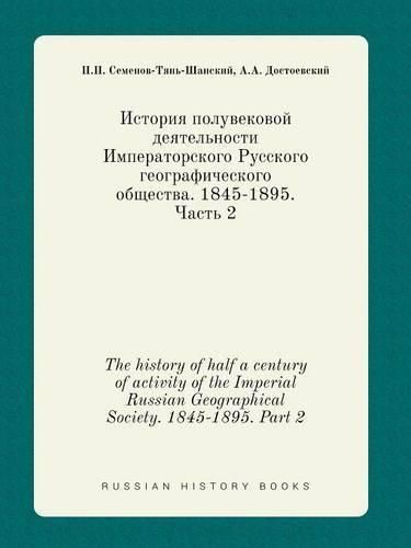 Cover image for The history of half a century of activity of the Imperial Russian Geographical Society. 1845-1895. Part 2