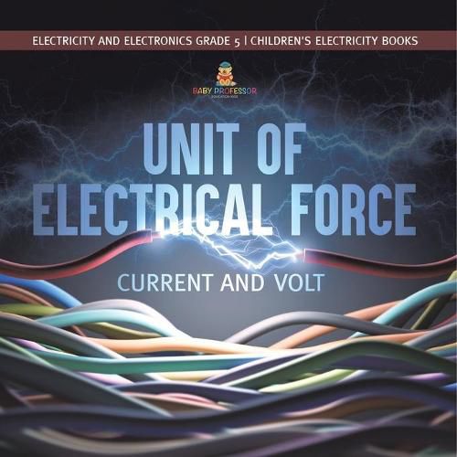 Cover image for Unit of Electrical Force: Current and Volt Electricity and Electronics Grade 5 Children's Electricity Books