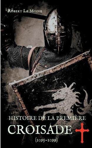 Cover image for Histoire de la Premiere Croisade (1095-1099): Les dessous secrets de l'epopee de la croisade du pape Urbain II