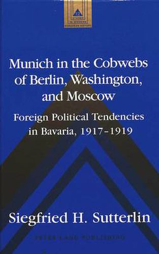 Cover image for Munich in the Cobwebs of Berlin, Washington, and Moscow: Foreign Political Tendencies in Bavaria, 1917-1919