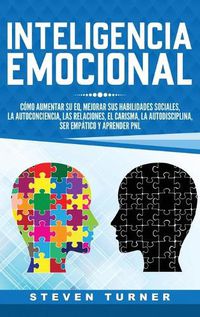 Cover image for Inteligencia Emocional: Como aumentar su EQ, mejorar sus habilidades sociales, la autoconciencia, las relaciones, el carisma, la autodisciplina, ser empatico y aprender PNL