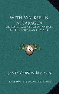 Cover image for With Walker in Nicaragua: Or Reminiscences of an Officer of the American Phalanx