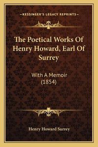 Cover image for The Poetical Works of Henry Howard, Earl of Surrey: With a Memoir (1854)