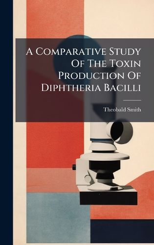 Cover image for A Comparative Study Of The Toxin Production Of Diphtheria Bacilli