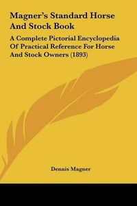 Cover image for Magner's Standard Horse and Stock Book: A Complete Pictorial Encyclopedia of Practical Reference for Horse and Stock Owners (1893)