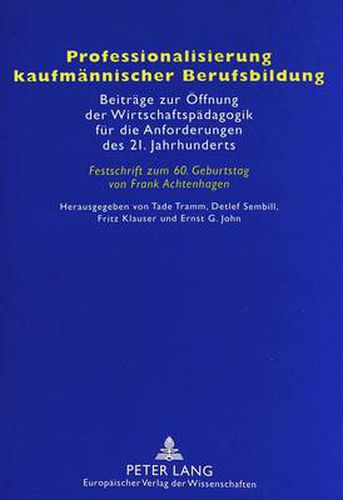 Professionalisierung Kaufmaennischer Berufsbildung: Beitraege Zur Oeffnung Der Wirtschaftspaedagogik Fuer Die Anforderungen Des 21. Jahrhunderts- Festschrift Zum 60. Geburtstag Von Frank Achtenhagen