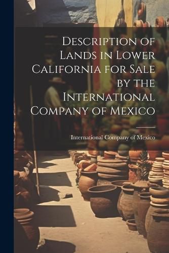 Cover image for Description of Lands in Lower California for Sale by the International Company of Mexico