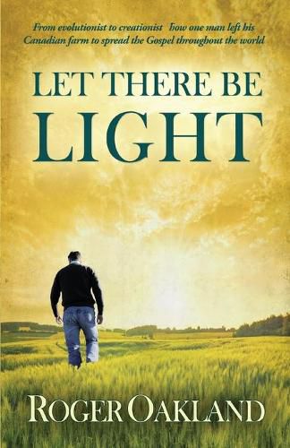 Let There Be Light: From Evolutionist to Creationist-How One Man Left His Canadian Farm to Spread the Gospel Throughout the World