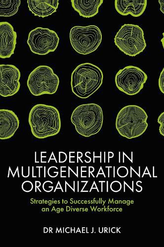 Leadership in Multigenerational Organizations: Strategies to Successfully Manage an Age Diverse Workforce