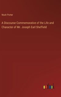 Cover image for A Discourse Commemorative of the Life and Character of Mr. Joseph Earl Sheffield