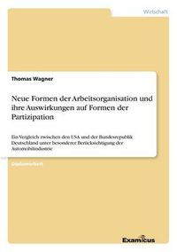 Cover image for Neue Formen der Arbeitsorganisation und ihre Auswirkungen auf Formen der Partizipation: Ein Vergleich zwischen den USA und der Bundesrepublik Deutschland unter besonderer Berucksichtigung der Automobilindustrie