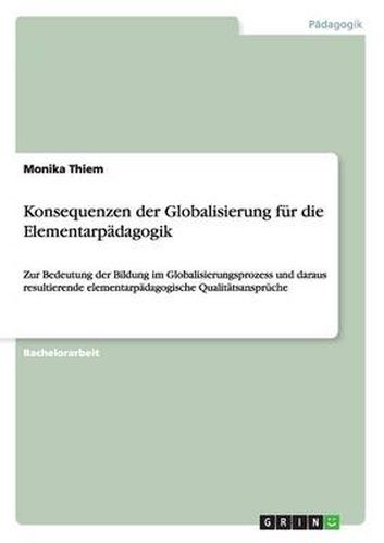 Cover image for Konsequenzen der Globalisierung fur die Elementarpadagogik: Zur Bedeutung der Bildung im Globalisierungsprozess und daraus resultierende elementarpadagogische Qualitatsanspruche