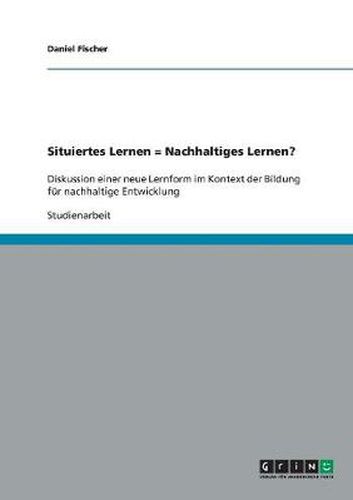 Cover image for Situiertes Lernen = Nachhaltiges Lernen?: Diskussion einer neue Lernform im Kontext der Bildung fur nachhaltige Entwicklung