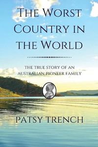 Cover image for The Worst Country in the World: The true story of an Australian pioneer family