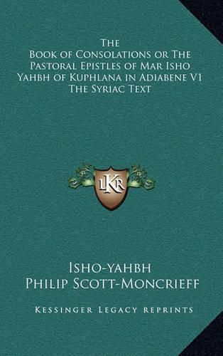 Cover image for The Book of Consolations or the Pastoral Epistles of Mar Isho Yahbh of Kuphlana in Adiabene V1 the Syriac Text