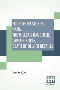 Cover image for Four Short Stories - Nana, The Miller's Daughter, Captain Burle, Death Of Olivier Becailll