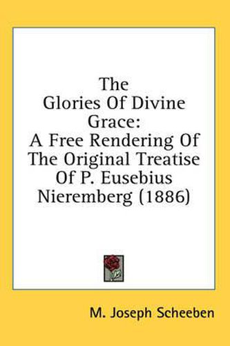 Cover image for The Glories of Divine Grace: A Free Rendering of the Original Treatise of P. Eusebius Nieremberg (1886)
