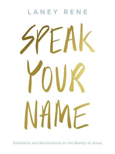 Cover image for Speak Your Name: Devotions and Declarations on the Reality of Jesus