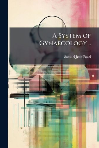 Cover image for A System of Gynaecology ..