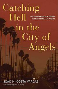 Cover image for Catching Hell In The City Of Angels: Life And Meanings Of Blackness In South Central Los Angeles