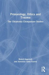 Cover image for Primatology, Ethics and Trauma: The Oklahoma Chimpanzee Studies