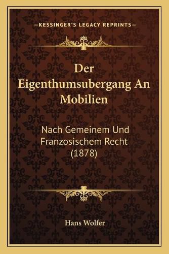 Cover image for Der Eigenthumsubergang an Mobilien: Nach Gemeinem Und Franzosischem Recht (1878)