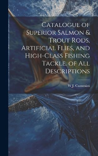 Cover image for Catalogue of Superior Salmon & Trout Rods, Artificial Flies, and High-Class Fishing Tackle. of All Descriptions