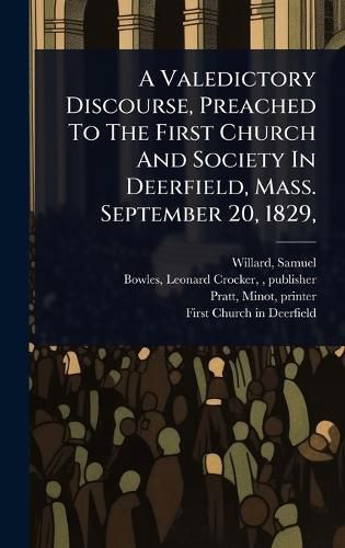 Cover image for A Valedictory Discourse, Preached To The First Church And Society In Deerfield, Mass. September 20, 1829,