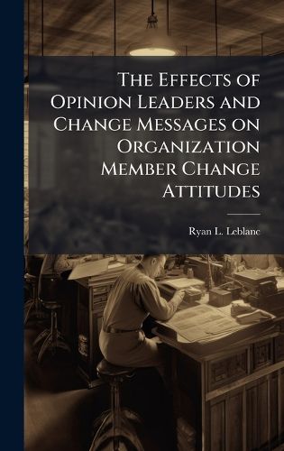 Cover image for The Effects of Opinion Leaders and Change Messages on Organization Member Change Attitudes
