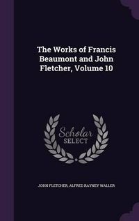 Cover image for The Works of Francis Beaumont and John Fletcher, Volume 10