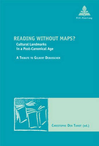 Reading without Maps?: Cultural Landmarks in a Post-canonical Age a Tribute to Gilbert Debusscher