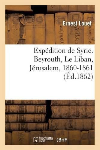 Cover image for Expedition de Syrie. Beyrouth, Le Liban, Jerusalem, 1860-1861