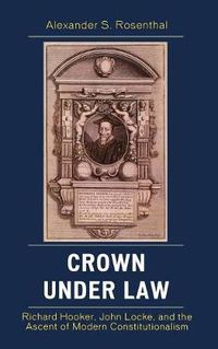 Cover image for Crown under Law: Richard Hooker, John Locke, and the Ascent of Modern Constitutionalism