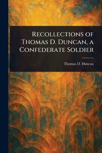 Cover image for Recollections of Thomas D. Duncan, a Confederate Soldier