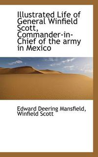 Cover image for Illustrated Life of General Winfield Scott, Commander-in-Chief of the Army in Mexico