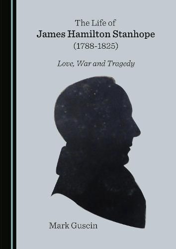 The Life of James Hamilton Stanhope (1788-1825): Love, War and Tragedy