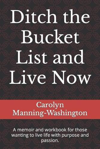 Cover image for Ditch the Bucket List and Live Now: A memoir and workbook for those wanting to live life with purpose and passion.