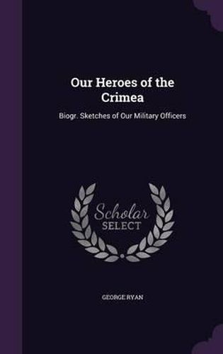 Cover image for Our Heroes of the Crimea: Biogr. Sketches of Our Military Officers