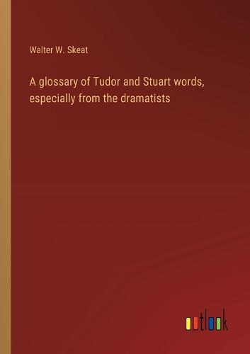 Cover image for A glossary of Tudor and Stuart words, especially from the dramatists