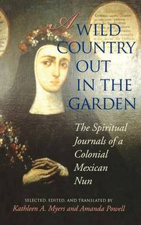 Cover image for A Wild Country Out in the Garden: The Spiritual Journals of a Colonial Mexican Nun