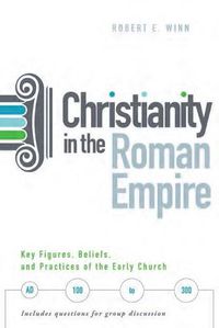 Cover image for Christianity In The Roman Empire: Key Figures, Beliefs, and Practices of the Early Church (AD 100-300)