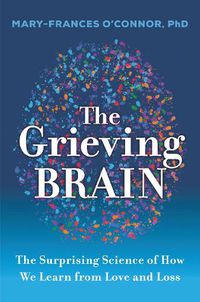 Cover image for The Grieving Brain: The Surprising Science of How We Learn from Love and Loss