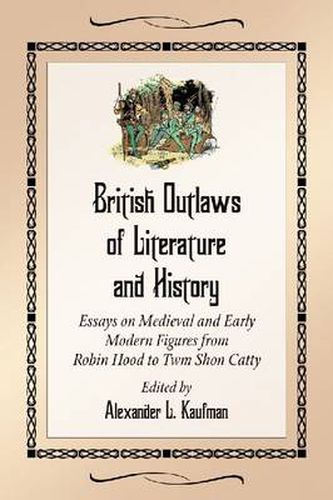 Cover image for British Outlaws of Literature and History: Essays on Medieval and Early Modern Figures from Robin Hood to Twm Shon Catty