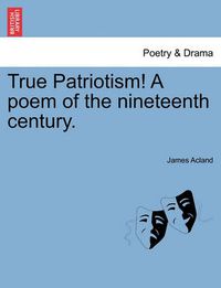 Cover image for True Patriotism! a Poem of the Nineteenth Century.